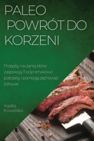 Paleo - powrót do korzeni: Przepisy na dania, które zaspokoją Twoje smakowe potrzeby i pomogą zachowac zdrowie 178381909X Book Cover
