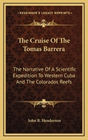 The Cruise of the Tomas Barrera: The Narrative of a Scientific Expedition to Western Cuba and the Colorados Reefs, with Observations on the Geology, Fauna, and Flora of the Region 1017770336 Book Cover