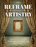 Reframe Your Artistry: Mindful Tools for Art Making at Any Age 1733243291 Book Cover