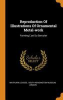 Reproduction Of Illustrations Of Ornamental Metal-work: Forming L'art Du Serrurier 1016890079 Book Cover