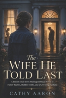 The Wife He Told Last: A British Small-Town Marriage Betrayal Novel of Family Secrets, Hidden Truths, and a Groveling Husband B0H5C8FBJT Book Cover