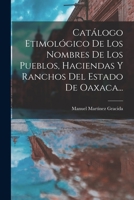 Cat�logo Etimol�gico De Los Nombres De Los Pueblos, Haciendas Y Ranchos Del Estado De Oaxaca... 1016307489 Book Cover