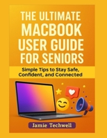 The ULTIMATE MACBOOK USER GUIDE FOR SENIORS: Simple Tips to Stay Safe, Confident, and Connected. B0FF4MKG7B Book Cover