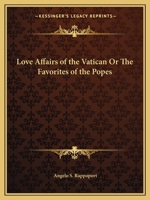 The love affairs of the Vatican: Or, The favourites of the Popes 1162610905 Book Cover