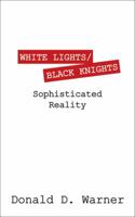 White Lights/Black Knights: Sophisticated Reality 1478711329 Book Cover