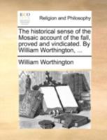 The historical sense of the Mosaic account of the fall, proved and vindicated. By William Worthington, ... 1140789589 Book Cover