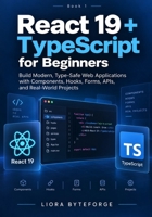 React 19 + TypeScript for Beginners: Build Modern, Type-Safe Web Applications with Components, Hooks, Forms, APIs, and Real-World Projects (The Practical React 19 + TypeScript Series) B0HJJNNQP9 Book Cover
