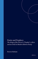 Poetry and Prophecy: The Image of the Poet As a "Prophet", a Hero and an Artist in Modern Hebrew Poetry (Brill's Series in Jewish Studies) 9004127399 Book Cover