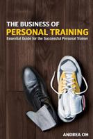 The Business of Personal Training: Essential Guide for the Successful Personal Trainer 1490589627 Book Cover