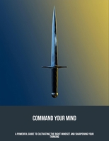 Command Your Mind: A Powerful Guide To Cultivating The Right Mindset And Sharpening Your Thinking B0FNXC1Y14 Book Cover