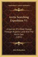 Arctic Searching Expedition V1: A Journal Of A Boat-Voyage Through Ruperts Land And The Arctic Sea 1436780764 Book Cover