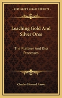 Leaching gold and silver ores: The Plattner and Kiss processes. A practical treatise 1506191320 Book Cover