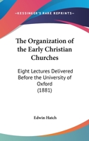 The Organization Of The Early Christian Churches: Eight Lectures Delivered Before The University Of Oxford 0548704643 Book Cover