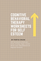 Cognitive Behavioral Therapy Worksheets for Self Esteem: CBT Workbook to Deal with Stress, Anxiety, Anger, Control Mood, Learn New Behaviors & Regulate Emotions 1700739077 Book Cover