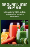 THE COMPLETE JUICING RECIPE BOOK: Natural Juices for Weight Loss, Detox, and Glowing Skin, Your Path to Radiant Health. B0F89D1KH9 Book Cover