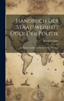 Handbuch Der Staatsweisheit Oder Der Politik: Ein Wissenschaftlicher Versuch. Erste Abtheilung (German Edition) 101993817X Book Cover