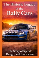 The Historic Legacy of Rally Cars: The Story of Speed, Innovation, and Design (The Historic Legacy of Automotive Speed, Innovation & Design) B0GFN4FNNY Book Cover