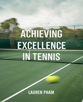 Achieving Excellence in Tennis: Winning Techniques and Insights for Dominating the Game and Elevating Performance B0DQS6SLGG Book Cover