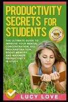 Productivity Secrets For Students: The Ultimate Guide To Improve Your Mental Concentration, Kill Procrastination, Boost Memory And Maximize Productivity In Study 1520357494 Book Cover