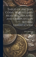 Tables of Ancient Coins, Weights and Measures Explain'd and Exemplify'd in Several Dissertations 1020729570 Book Cover