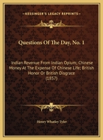 Questions Of The Day, No. 1: Indian Revenue From Indian Opium; Chinese Money At The Expense Of Chinese Life; British Honor Or British Disgrace 1120299519 Book Cover