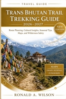 Trans Bhutan Trail Trekking Guide 2026–2027: Route Planning, Cultural Insights, Seasonal Tips, Maps, and Wilderness Safety B0HBJFRWGZ Book Cover