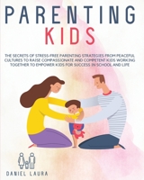 Parenting Kids: The Secrets of Stress-Free Parenting Strategies from Peaceful Cultures to Raise Compassionate and Competent Kids Working Together to Empower Kids for Success in School and Life 1914023501 Book Cover