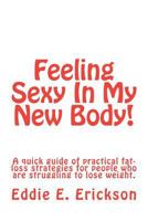 Feeling Sexy In My New Body!: A Quick Guide Of Practical, Fat-Loss Strategies For People Who Are Struggling To Lose Weight 1470166151 Book Cover