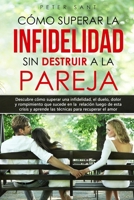 Cómo superar la infidelidad sin destruir a la pareja: Descubre cómo superar una infidelidad, el duelo, dolor y rompimiento que sucede en la relación y ... para recuperar el amor B092XK1P9X Book Cover