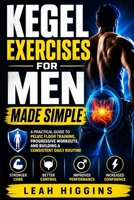 Kegel Exercises for Men Made Simple: A Practical Guide to Pelvic Floor Training, Progressive Workouts, and Building a Consistent Daily Routine B0HFLVCPRD Book Cover