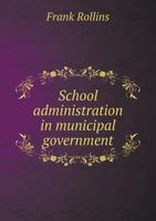 School Administration in Municipal Government 1356889778 Book Cover