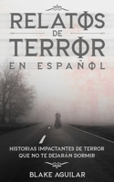 Relatos de Terror en Español: Historias Impactantes de Terror que no te Dejarán Dormir 1646945867 Book Cover