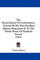 The Royal Charter of Confirmation: Granted by His Most Excellent Majesty King James Ii. to the Trinity-House of Deptford-Strond; for the Government and Increase of the Navigation of England, ... 1146012489 Book Cover