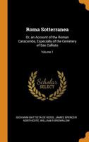 Roma Sotterranea: Or, an Account of the Roman Catacombs, Especially of the Cemetery of San Callisto, Volume 1 - Primary Source Edition 134561554X Book Cover