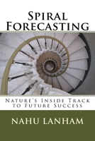 Spiral Forecasting: Nature's Inside Track to Future Success 1508484384 Book Cover