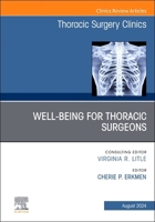 Wellbeing for Thoracic Surgeons, An Issue of Thoracic Surgery Clinics (Volume 34-3) (The Clinics: Surgery, Volume 34-3) 0443246882 Book Cover