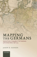 Mapping the Germans: Statistical Science, Cartography, and the Visualization of the German Nation, 1848-1914 (Oxford Studies in Modern European History) 0198714394 Book Cover