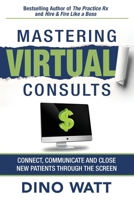 Mastering Virtual Consults: Connect, Communicate and Close New Patients Through the Screen 1641846682 Book Cover