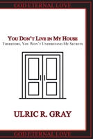 You Don't Live in My House: Therefore, You Won't Understand My Secrets 1685706169 Book Cover