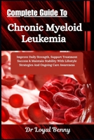 Complete Guide To Chronic Myeloid Leukemia: Improve Daily Strength, Support Treatment Success & Maintain Stability With Lifestyle Strategies And Ongoing Care Awareness B0HBM3PGHP Book Cover