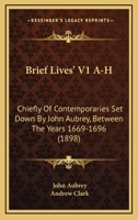 Brief Lives' V1 A-H: Chiefly Of Contemporaries Set Down By John Aubrey, Between The Years 1669-1696 0548730881 Book Cover