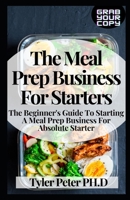 The Meal Prep Business For Starters: The Beginner's Guide To Starting A Meal Prep Business For Absolute Starter B094VLZTKQ Book Cover
