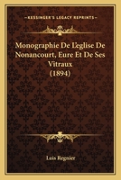 Monographie de L'A(c)Glise de Nonancourt (Eure) Et de Ses Vitraux (A0/00d.1894) 1146044151 Book Cover