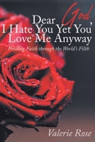 Dear God, I Hate You Yet You Love Me Anyway: Finding Faith through the World's Filth 1098007786 Book Cover