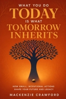 What You Do Today Is What Tomorrow Inherits: How Small, Intentional Actions Shape Your Future and Legacy B0FVT3RC5T Book Cover