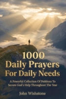 1000 Daily Prayers For Daily Needs: A Powerful Collection Of Petitions To Secure God's Help Throughout The Year B0HCL1GLJ7 Book Cover