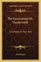 The Fascinating Mr. Vanderveldt; a Comedy in Four Acts 1430471018 Book Cover