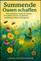 Summende Oasen schaffen: Dein praktischer Guide für bienenfreundliche Gärten und Balkone - nachhaltig, einfach, wirkungsvoll (German Edition) 1997695529 Book Cover