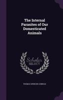 The internal parasites of our domesticated animals; a manual of the Entozoa of the ox, sheep, dog, horse, pig, and cat 1437057810 Book Cover