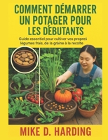 COMMENT DÉMARRER UN POTAGER POUR LES DÉBUTANTS: Guide essentiel pour cultiver vos propres légumes frais, de la graine à la récolte (French Edition) B0FKSXYCV5 Book Cover